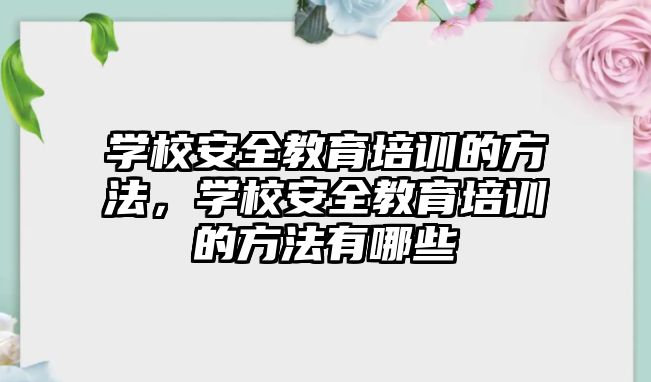 學校安全教育培訓(xùn)的方法，學校安全教育培訓(xùn)的方法有哪些