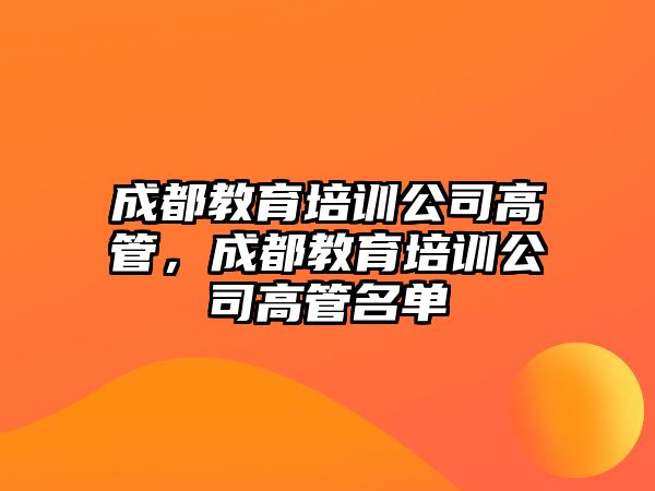 成都教育培訓(xùn)公司高管，成都教育培訓(xùn)公司高管名單