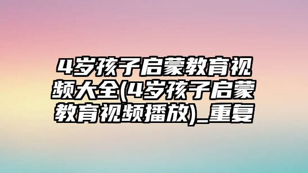 4歲孩子啟蒙教育視頻大全(4歲孩子啟蒙教育視頻播放)_重復(fù)