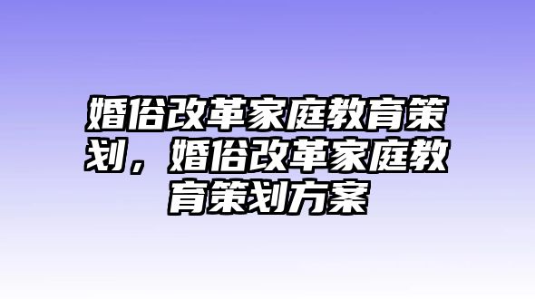 婚俗改革家庭教育策劃，婚俗改革家庭教育策劃方案