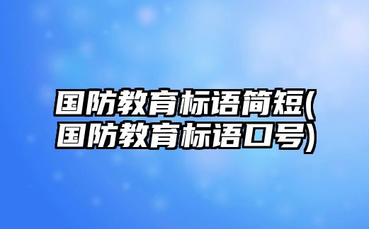 國(guó)防教育標(biāo)語(yǔ)簡(jiǎn)短(國(guó)防教育標(biāo)語(yǔ)口號(hào))