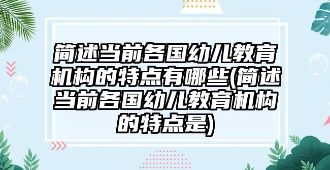 簡述當(dāng)前各國幼兒教育機構(gòu)的特點有哪些(簡述當(dāng)前各國幼兒教育機構(gòu)的特點是)