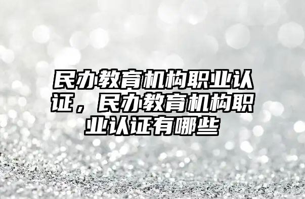 民辦教育機構(gòu)職業(yè)認(rèn)證，民辦教育機構(gòu)職業(yè)認(rèn)證有哪些