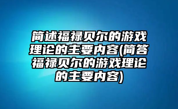 簡述福祿貝爾的游戲理論的主要內(nèi)容(簡答福祿貝爾的游戲理論的主要內(nèi)容)