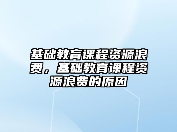 基礎教育課程資源浪費，基礎教育課程資源浪費的原因