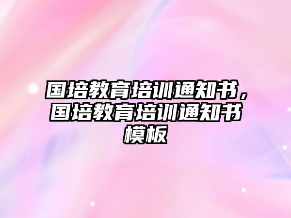 國培教育培訓(xùn)通知書，國培教育培訓(xùn)通知書模板