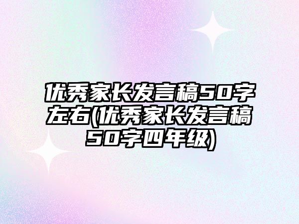 優(yōu)秀家長發(fā)言稿50字左右(優(yōu)秀家長發(fā)言稿50字四年級)