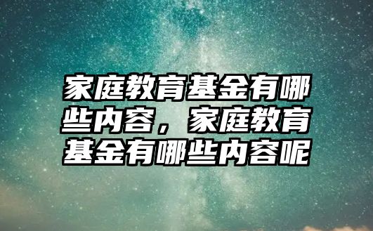 家庭教育基金有哪些內(nèi)容，家庭教育基金有哪些內(nèi)容呢