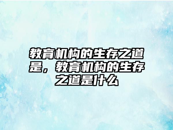 教育機(jī)構(gòu)的生存之道是，教育機(jī)構(gòu)的生存之道是什么