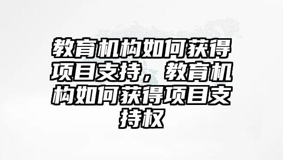 教育機構(gòu)如何獲得項目支持，教育機構(gòu)如何獲得項目支持權(quán)