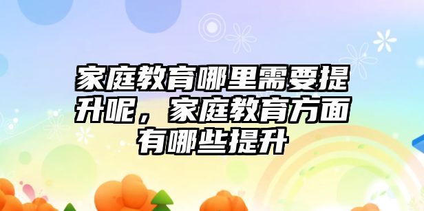 家庭教育哪里需要提升呢，家庭教育方面有哪些提升