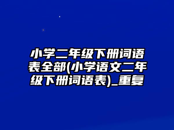 小學(xué)二年級(jí)下冊(cè)詞語表全部(小學(xué)語文二年級(jí)下冊(cè)詞語表)_重復(fù)