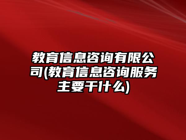 教育信息咨詢有限公司(教育信息咨詢服務(wù)主要干什么)