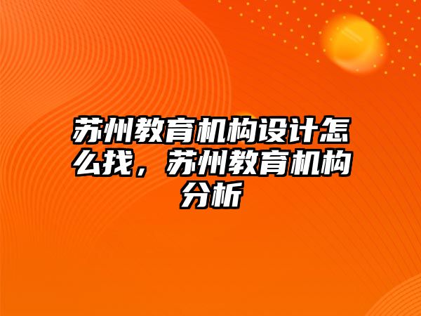 蘇州教育機構(gòu)設(shè)計怎么找，蘇州教育機構(gòu)分析