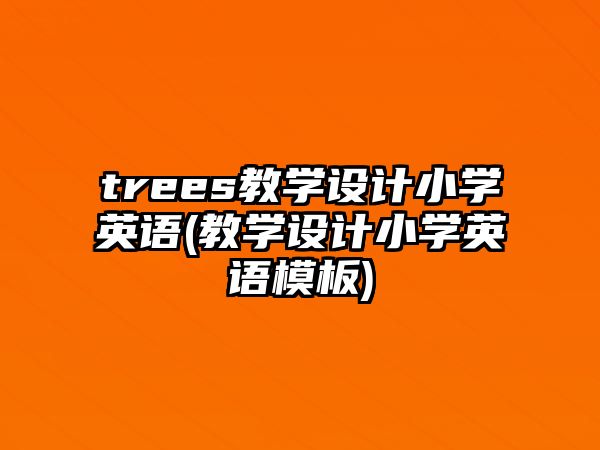 trees教學(xué)設(shè)計(jì)小學(xué)英語(教學(xué)設(shè)計(jì)小學(xué)英語模板)