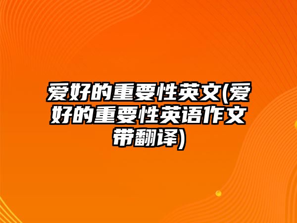 愛(ài)好的重要性英文(愛(ài)好的重要性英語(yǔ)作文帶翻譯)