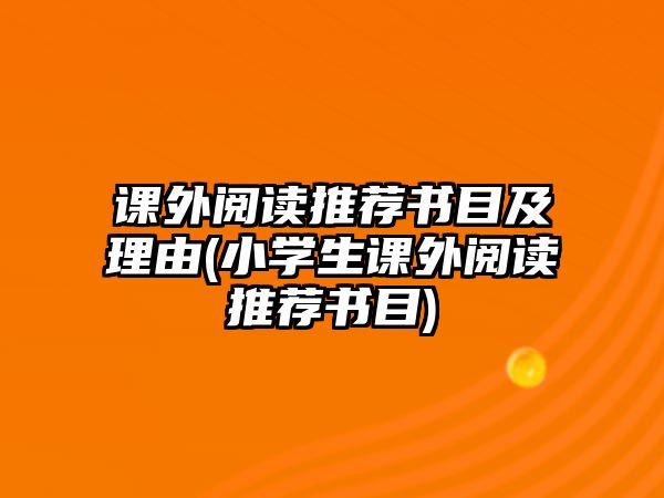 課外閱讀推薦書目及理由(小學(xué)生課外閱讀推薦書目)