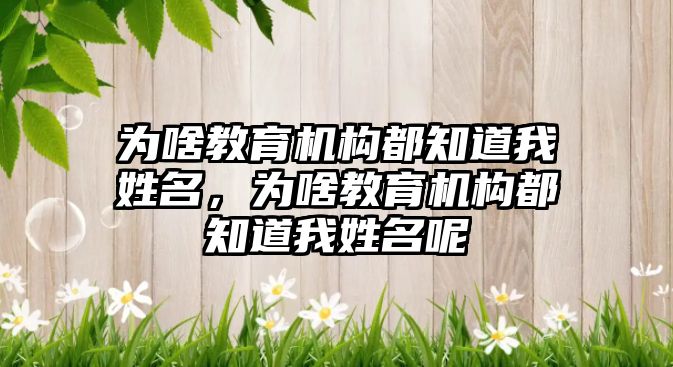 為啥教育機構(gòu)都知道我姓名，為啥教育機構(gòu)都知道我姓名呢