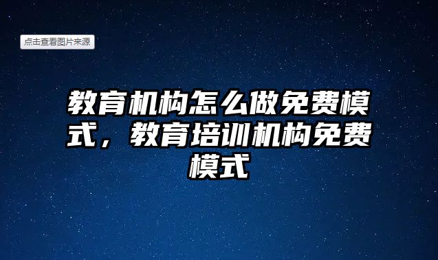 教育機構怎么做免費模式，教育培訓機構免費模式