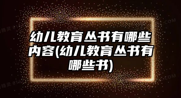 幼兒教育叢書有哪些內(nèi)容(幼兒教育叢書有哪些書)