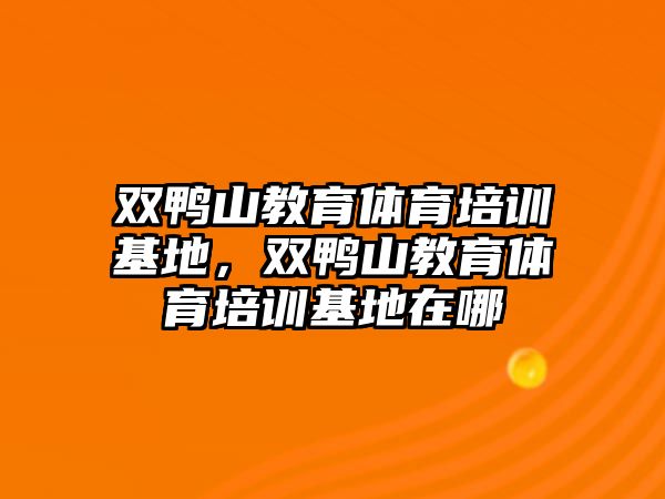 雙鴨山教育體育培訓(xùn)基地，雙鴨山教育體育培訓(xùn)基地在哪