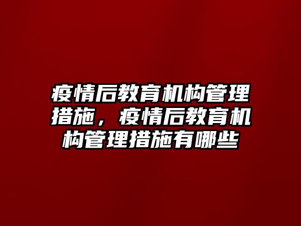 疫情后教育機構管理措施，疫情后教育機構管理措施有哪些