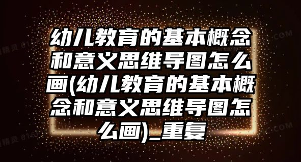 幼兒教育的基本概念和意義思維導圖怎么畫(幼兒教育的基本概念和意義思維導圖怎么畫)_重復