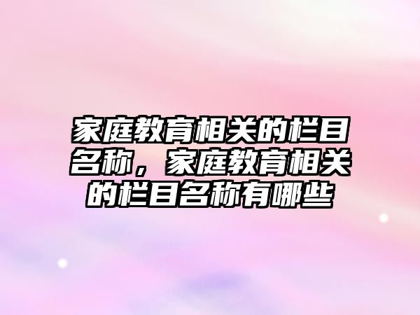 家庭教育相關的欄目名稱，家庭教育相關的欄目名稱有哪些