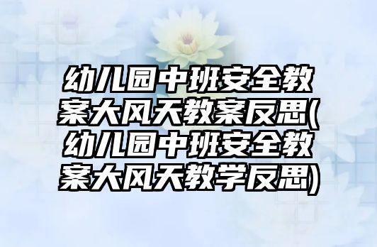 幼兒園中班安全教案大風(fēng)天教案反思(幼兒園中班安全教案大風(fēng)天教學(xué)反思)