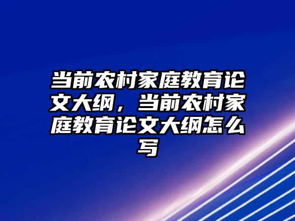 當前農村家庭教育論文大綱，當前農村家庭教育論文大綱怎么寫