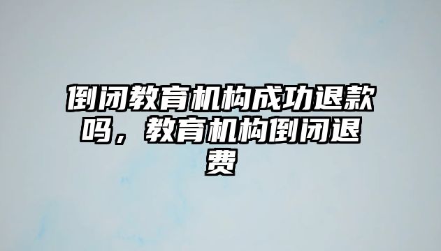 倒閉教育機構成功退款嗎，教育機構倒閉退費