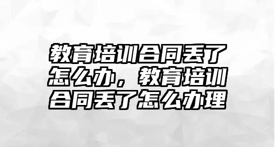 教育培訓合同丟了怎么辦，教育培訓合同丟了怎么辦理