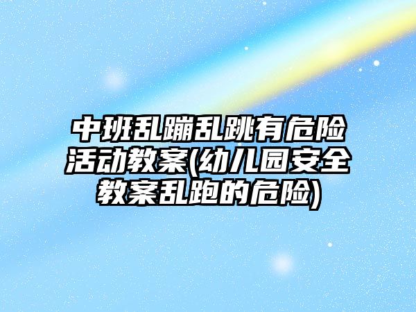 中班亂蹦亂跳有危險活動教案(幼兒園安全教案亂跑的危險)