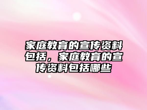 家庭教育的宣傳資料包括，家庭教育的宣傳資料包括哪些