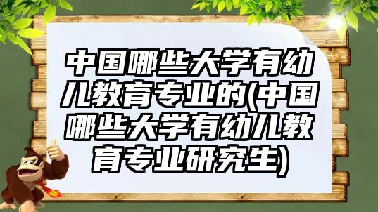 中國哪些大學有幼兒教育專業(yè)的(中國哪些大學有幼兒教育專業(yè)研究生)