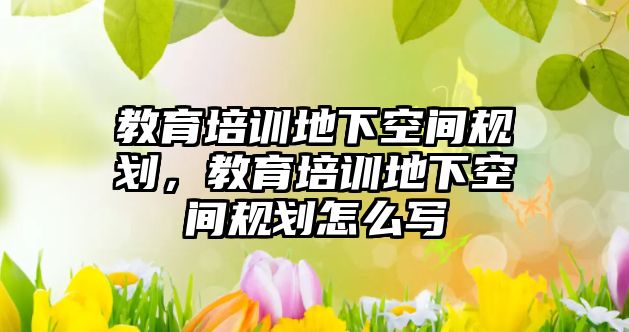 教育培訓地下空間規(guī)劃，教育培訓地下空間規(guī)劃怎么寫