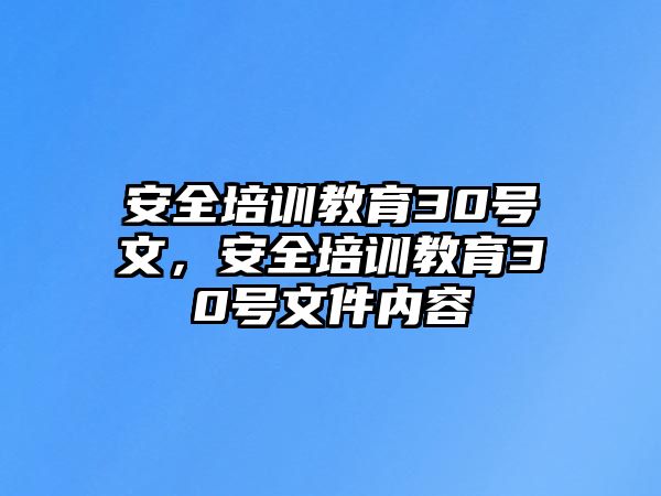 安全培訓(xùn)教育30號文，安全培訓(xùn)教育30號文件內(nèi)容