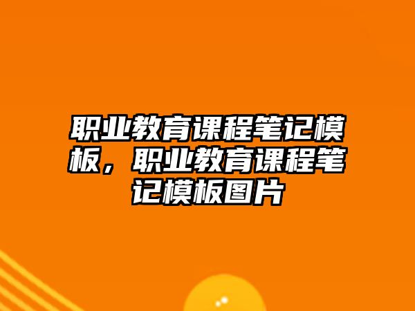 職業(yè)教育課程筆記模板，職業(yè)教育課程筆記模板圖片