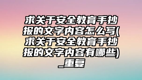 求關(guān)于安全教育手抄報的文字內(nèi)容怎么寫(求關(guān)于安全教育手抄報的文字內(nèi)容有哪些)_重復(fù)