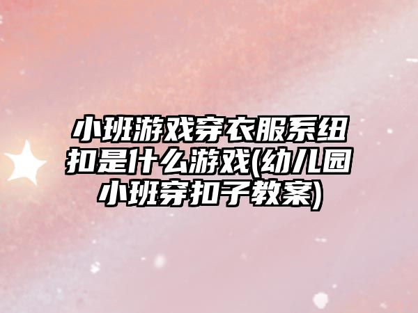 小班游戲穿衣服系紐扣是什么游戲(幼兒園小班穿扣子教案)