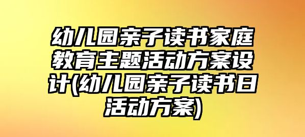 幼兒園親子讀書家庭教育主題活動(dòng)方案設(shè)計(jì)(幼兒園親子讀書日活動(dòng)方案)