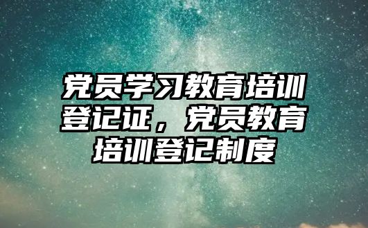 黨員學習教育培訓登記證，黨員教育培訓登記制度