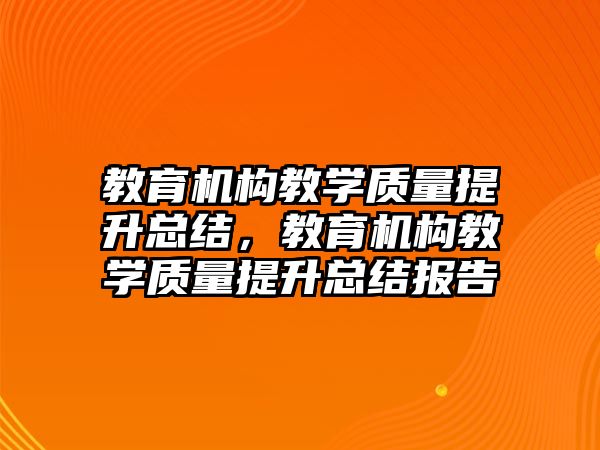 教育機構教學質量提升總結，教育機構教學質量提升總結報告