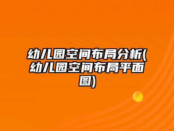 幼兒園空間布局分析(幼兒園空間布局平面圖)