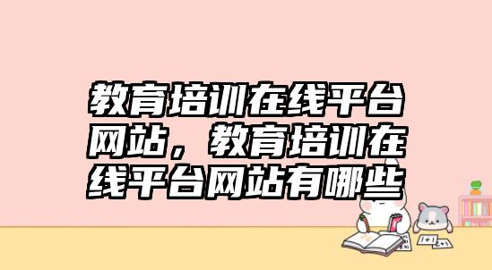 教育培訓在線平臺網(wǎng)站，教育培訓在線平臺網(wǎng)站有哪些