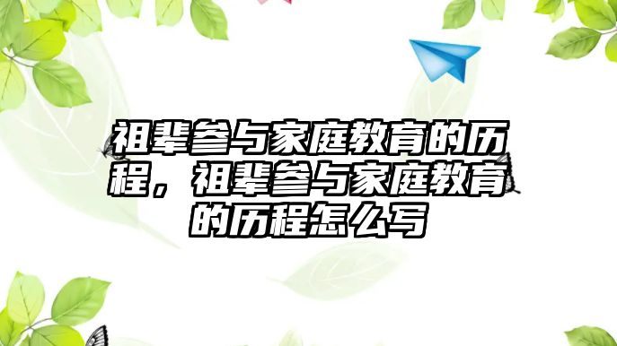 祖輩參與家庭教育的歷程，祖輩參與家庭教育的歷程怎么寫