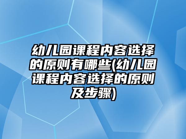 幼兒園課程內(nèi)容選擇的原則有哪些(幼兒園課程內(nèi)容選擇的原則及步驟)