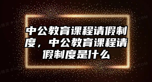 中公教育課程請假制度，中公教育課程請假制度是什么