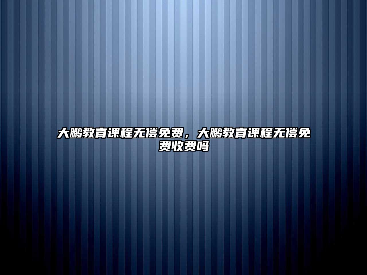 大鵬教育課程無償免費(fèi)，大鵬教育課程無償免費(fèi)收費(fèi)嗎