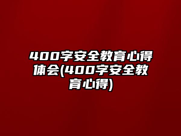 400字安全教育心得體會(huì)(400字安全教育心得)